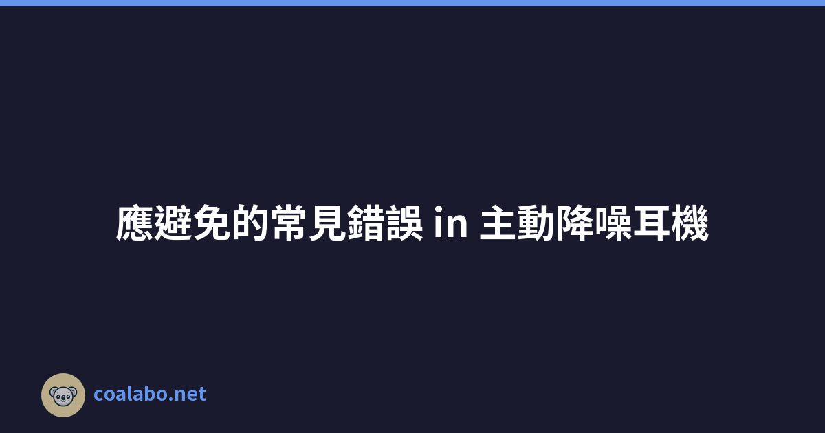 應避免的常見錯誤 in 主動降噪耳機