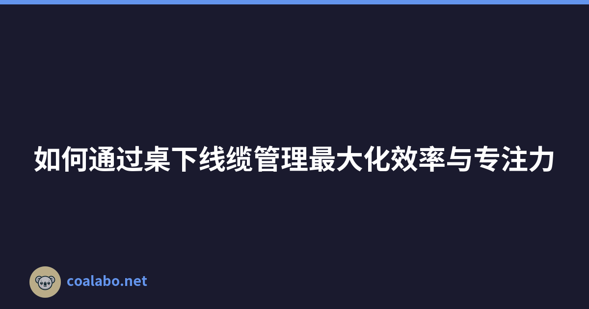 如何通过桌下线缆管理最大化效率与专注力